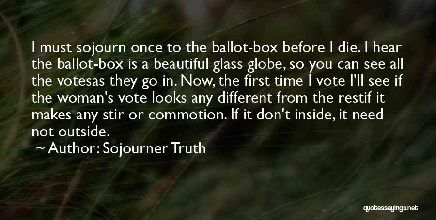 Sojourner Truth Quotes: I Must Sojourn Once To The Ballot-box Before I Die. I Hear The Ballot-box Is A Beautiful Glass Globe, So