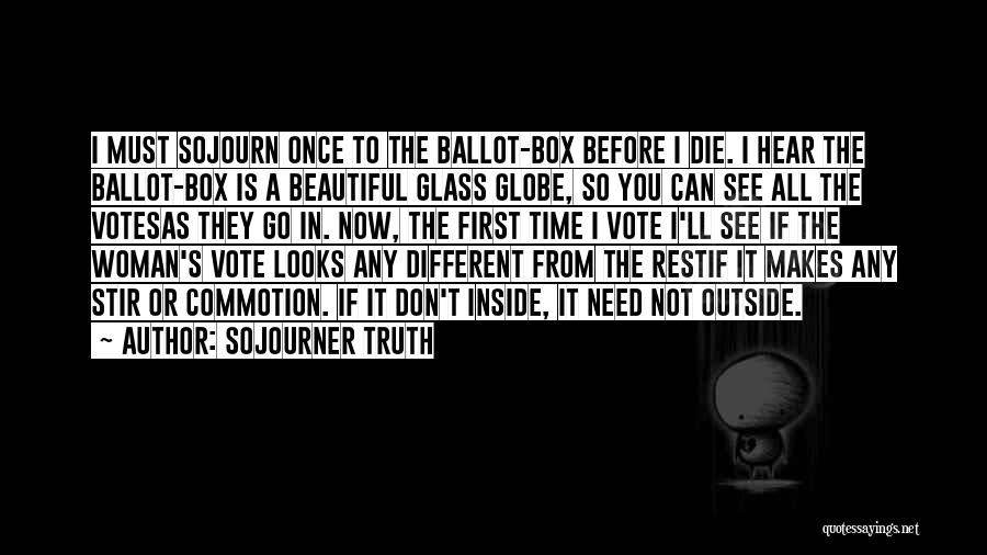 Sojourner Truth Quotes: I Must Sojourn Once To The Ballot-box Before I Die. I Hear The Ballot-box Is A Beautiful Glass Globe, So