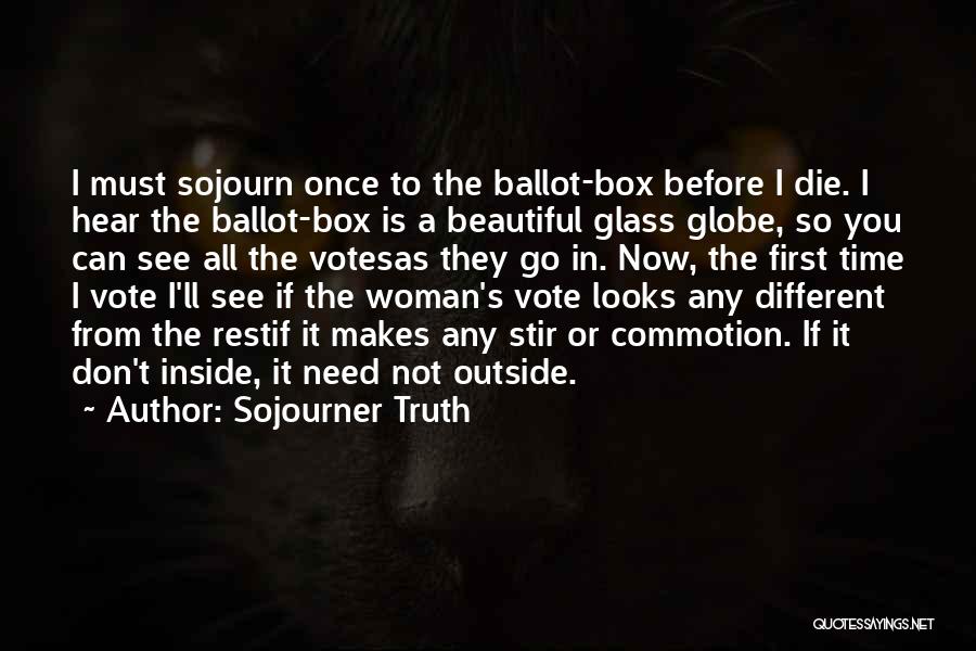 Sojourner Truth Quotes: I Must Sojourn Once To The Ballot-box Before I Die. I Hear The Ballot-box Is A Beautiful Glass Globe, So