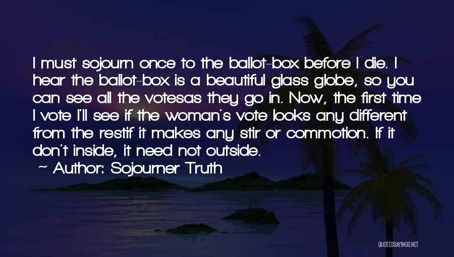 Sojourner Truth Quotes: I Must Sojourn Once To The Ballot-box Before I Die. I Hear The Ballot-box Is A Beautiful Glass Globe, So