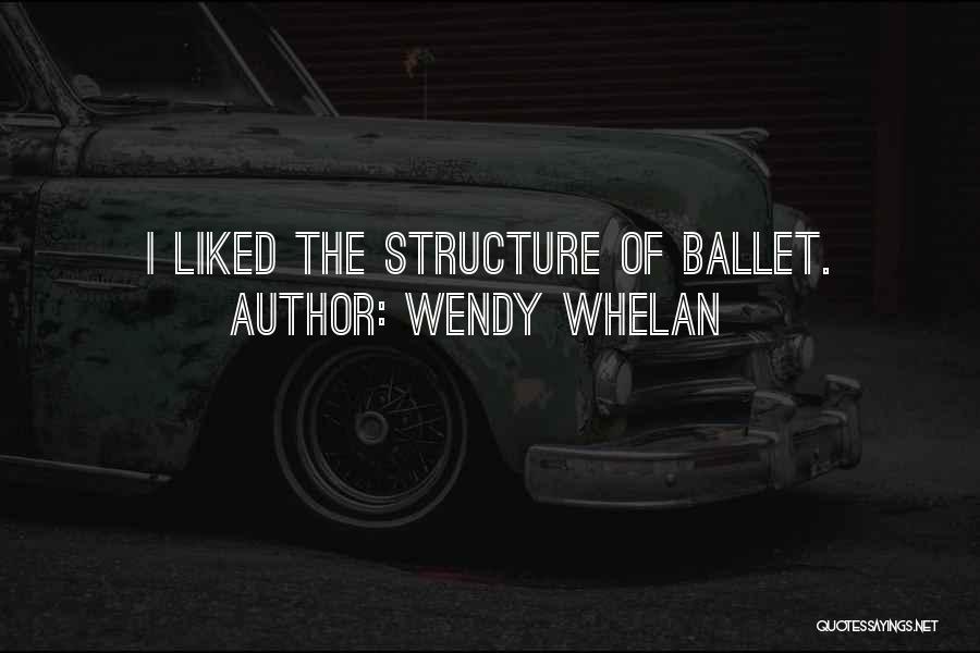 Wendy Whelan Quotes: I Liked The Structure Of Ballet.