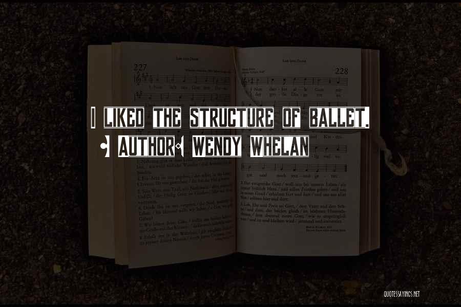Wendy Whelan Quotes: I Liked The Structure Of Ballet.