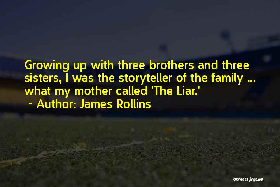 James Rollins Quotes: Growing Up With Three Brothers And Three Sisters, I Was The Storyteller Of The Family ... What My Mother Called