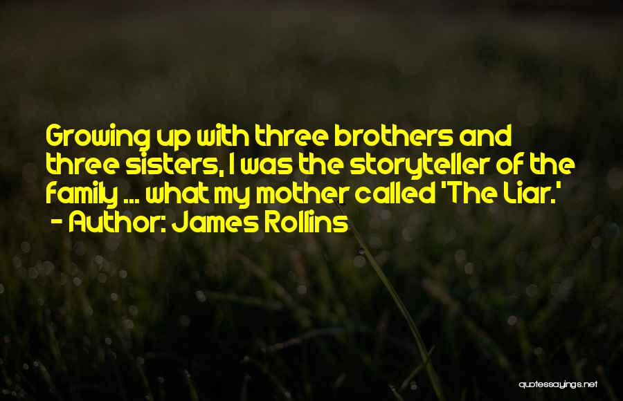 James Rollins Quotes: Growing Up With Three Brothers And Three Sisters, I Was The Storyteller Of The Family ... What My Mother Called