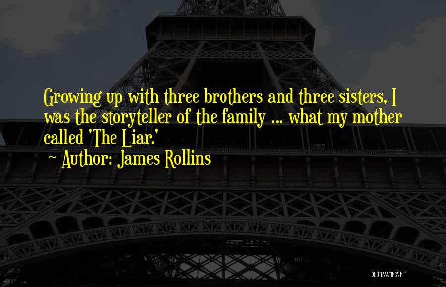 James Rollins Quotes: Growing Up With Three Brothers And Three Sisters, I Was The Storyteller Of The Family ... What My Mother Called