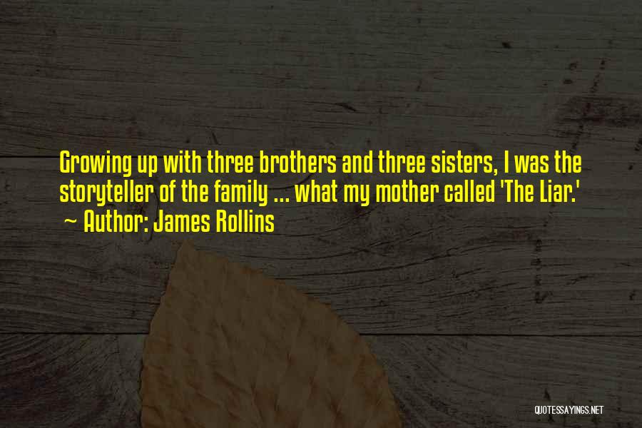 James Rollins Quotes: Growing Up With Three Brothers And Three Sisters, I Was The Storyteller Of The Family ... What My Mother Called