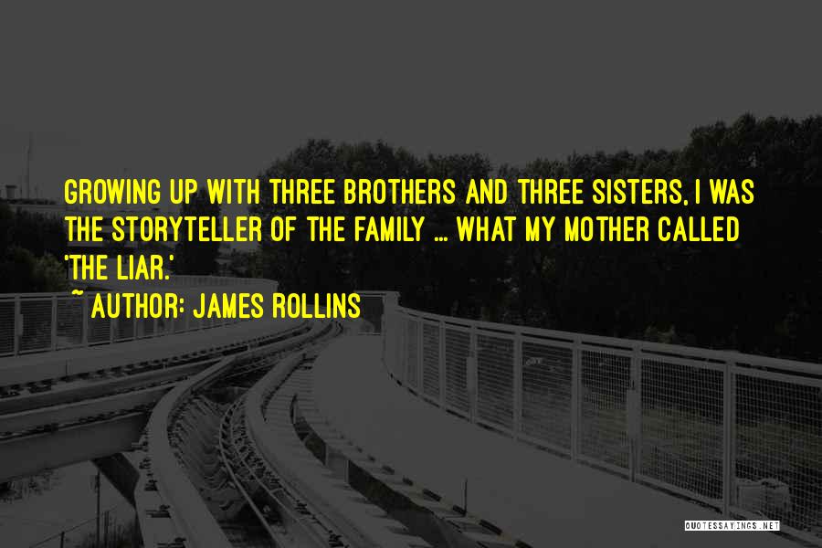 James Rollins Quotes: Growing Up With Three Brothers And Three Sisters, I Was The Storyteller Of The Family ... What My Mother Called