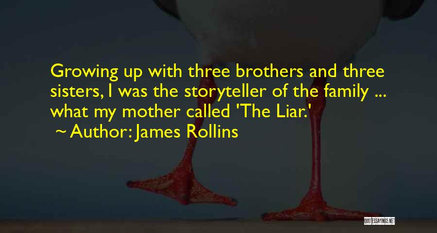 James Rollins Quotes: Growing Up With Three Brothers And Three Sisters, I Was The Storyteller Of The Family ... What My Mother Called