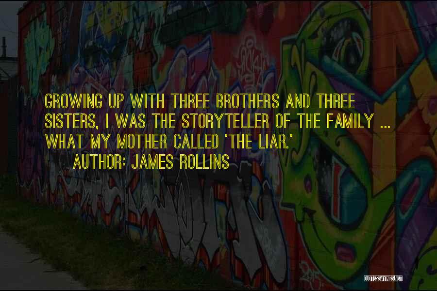 James Rollins Quotes: Growing Up With Three Brothers And Three Sisters, I Was The Storyteller Of The Family ... What My Mother Called