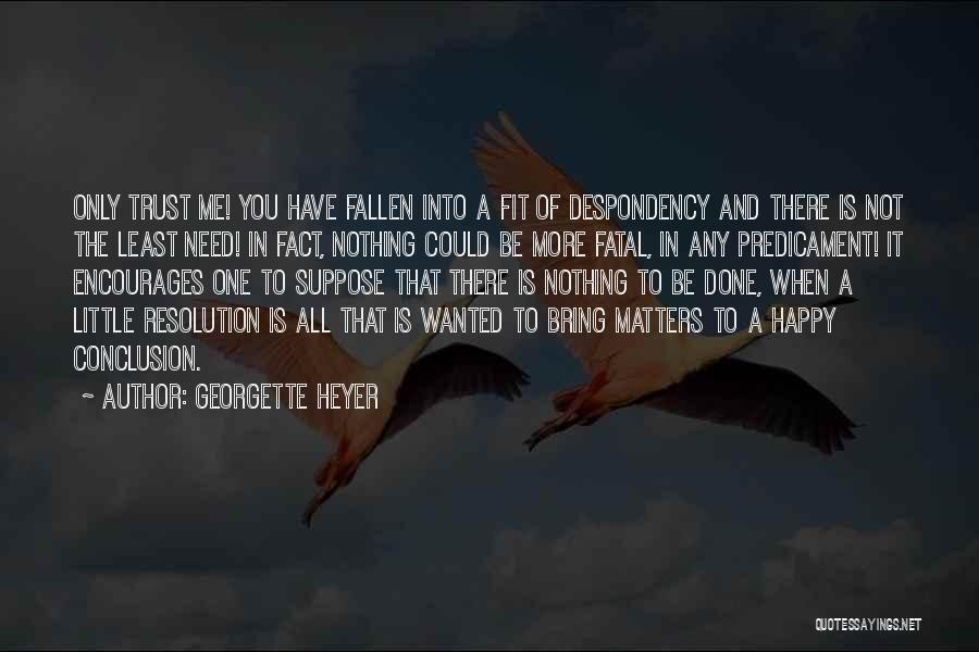 Georgette Heyer Quotes: Only Trust Me! You Have Fallen Into A Fit Of Despondency And There Is Not The Least Need! In Fact,