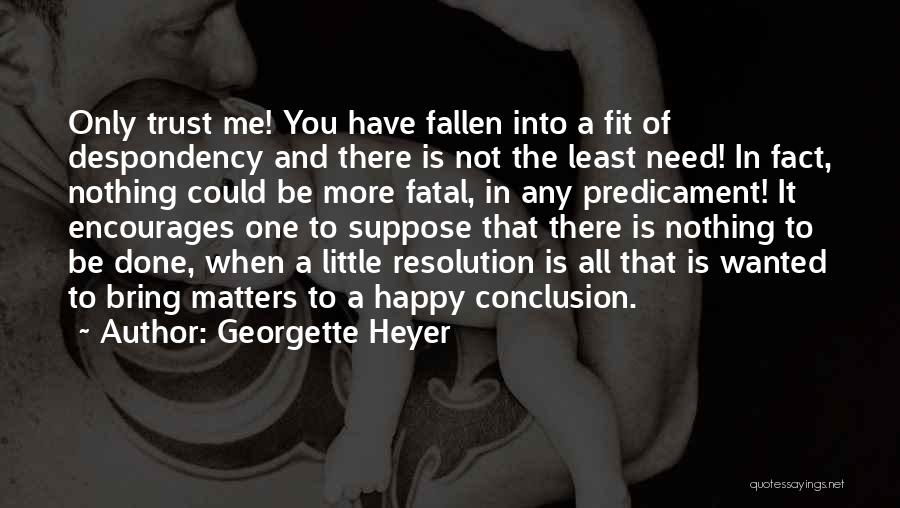 Georgette Heyer Quotes: Only Trust Me! You Have Fallen Into A Fit Of Despondency And There Is Not The Least Need! In Fact,