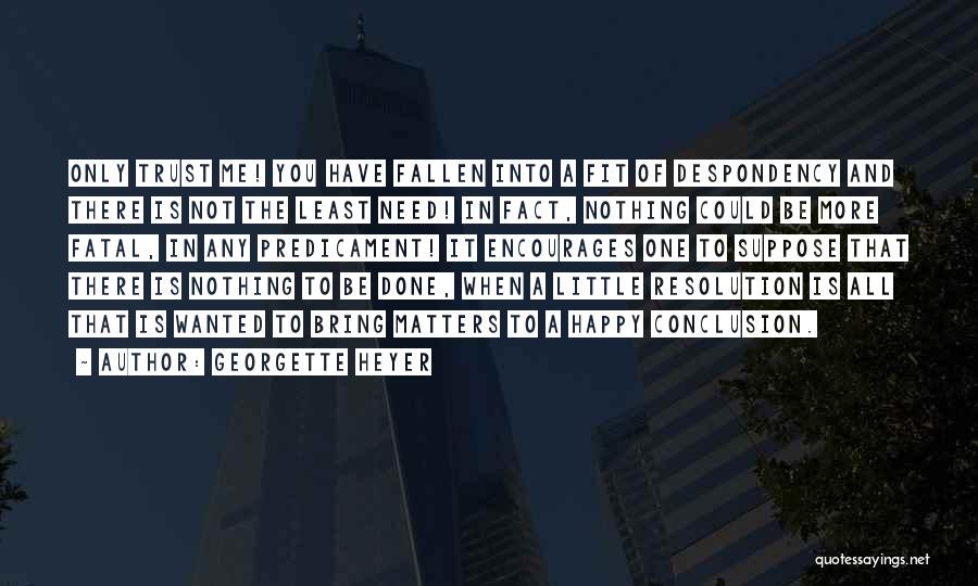 Georgette Heyer Quotes: Only Trust Me! You Have Fallen Into A Fit Of Despondency And There Is Not The Least Need! In Fact,