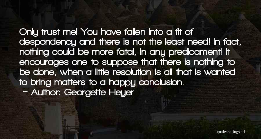 Georgette Heyer Quotes: Only Trust Me! You Have Fallen Into A Fit Of Despondency And There Is Not The Least Need! In Fact,