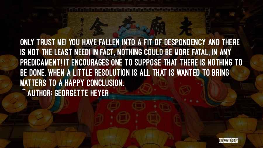 Georgette Heyer Quotes: Only Trust Me! You Have Fallen Into A Fit Of Despondency And There Is Not The Least Need! In Fact,