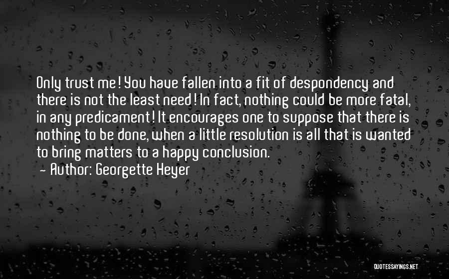 Georgette Heyer Quotes: Only Trust Me! You Have Fallen Into A Fit Of Despondency And There Is Not The Least Need! In Fact,