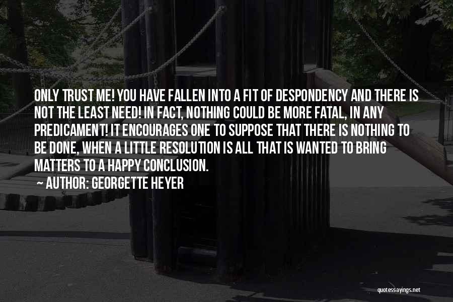 Georgette Heyer Quotes: Only Trust Me! You Have Fallen Into A Fit Of Despondency And There Is Not The Least Need! In Fact,