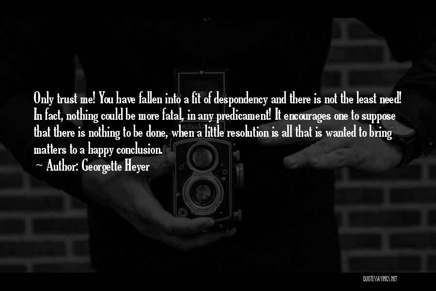 Georgette Heyer Quotes: Only Trust Me! You Have Fallen Into A Fit Of Despondency And There Is Not The Least Need! In Fact,