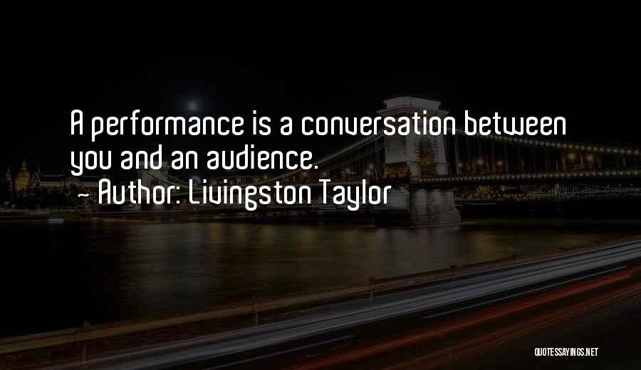 Livingston Taylor Quotes: A Performance Is A Conversation Between You And An Audience.