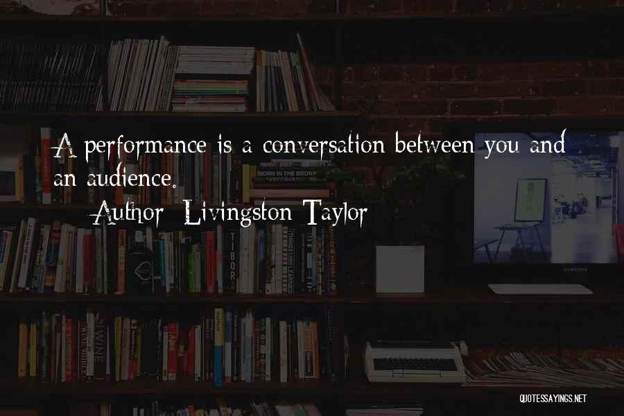 Livingston Taylor Quotes: A Performance Is A Conversation Between You And An Audience.