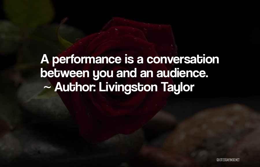 Livingston Taylor Quotes: A Performance Is A Conversation Between You And An Audience.