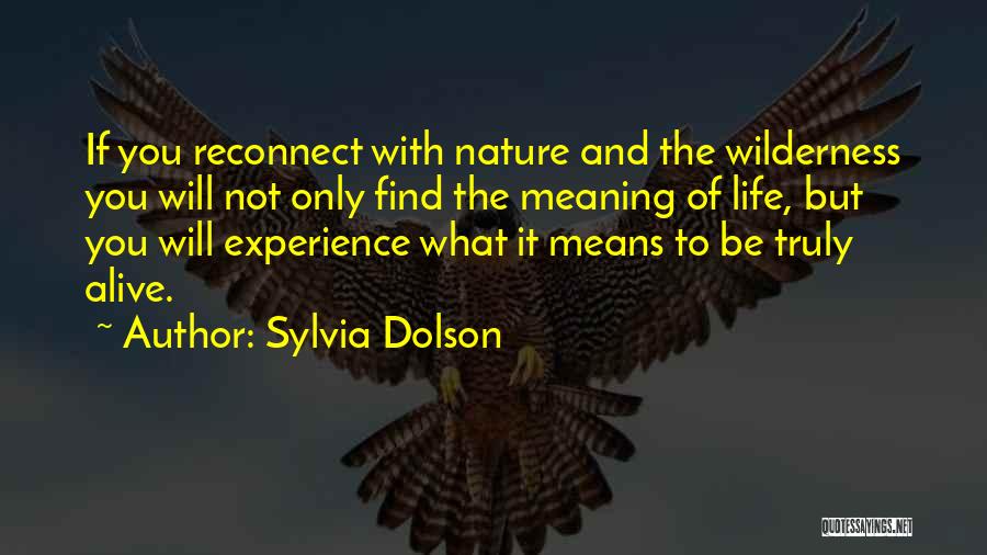 Sylvia Dolson Quotes: If You Reconnect With Nature And The Wilderness You Will Not Only Find The Meaning Of Life, But You Will