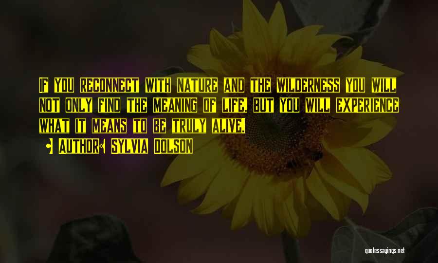 Sylvia Dolson Quotes: If You Reconnect With Nature And The Wilderness You Will Not Only Find The Meaning Of Life, But You Will