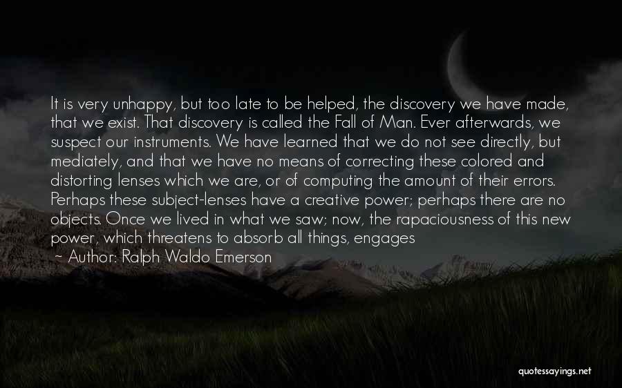 Ralph Waldo Emerson Quotes: It Is Very Unhappy, But Too Late To Be Helped, The Discovery We Have Made, That We Exist. That Discovery