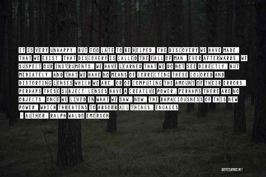 Ralph Waldo Emerson Quotes: It Is Very Unhappy, But Too Late To Be Helped, The Discovery We Have Made, That We Exist. That Discovery