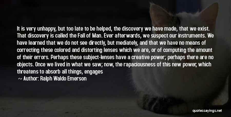 Ralph Waldo Emerson Quotes: It Is Very Unhappy, But Too Late To Be Helped, The Discovery We Have Made, That We Exist. That Discovery