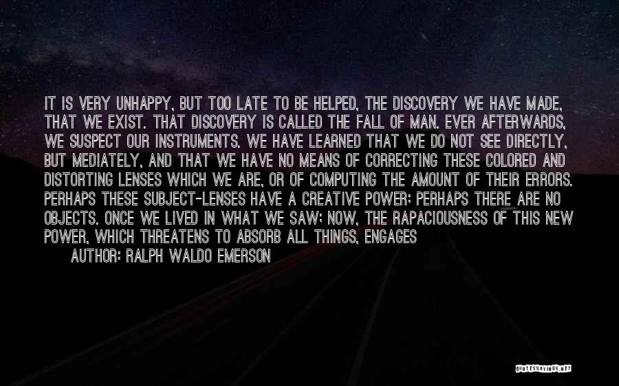 Ralph Waldo Emerson Quotes: It Is Very Unhappy, But Too Late To Be Helped, The Discovery We Have Made, That We Exist. That Discovery