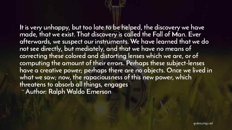 Ralph Waldo Emerson Quotes: It Is Very Unhappy, But Too Late To Be Helped, The Discovery We Have Made, That We Exist. That Discovery