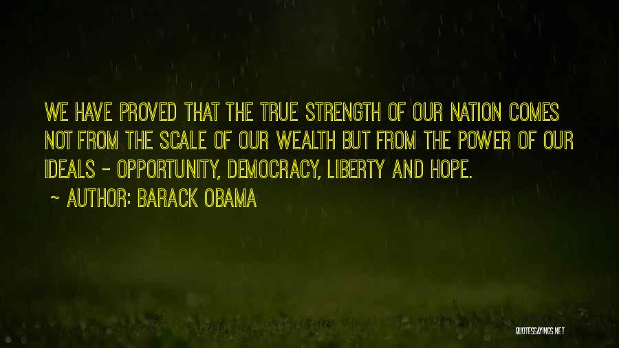 Barack Obama Quotes: We Have Proved That The True Strength Of Our Nation Comes Not From The Scale Of Our Wealth But From