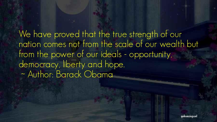 Barack Obama Quotes: We Have Proved That The True Strength Of Our Nation Comes Not From The Scale Of Our Wealth But From