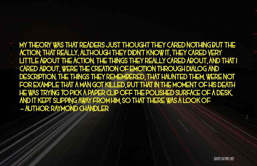 Raymond Chandler Quotes: My Theory Was That Readers Just Thought They Cared Nothing But The Action; That Really, Although They Didn't Know It,