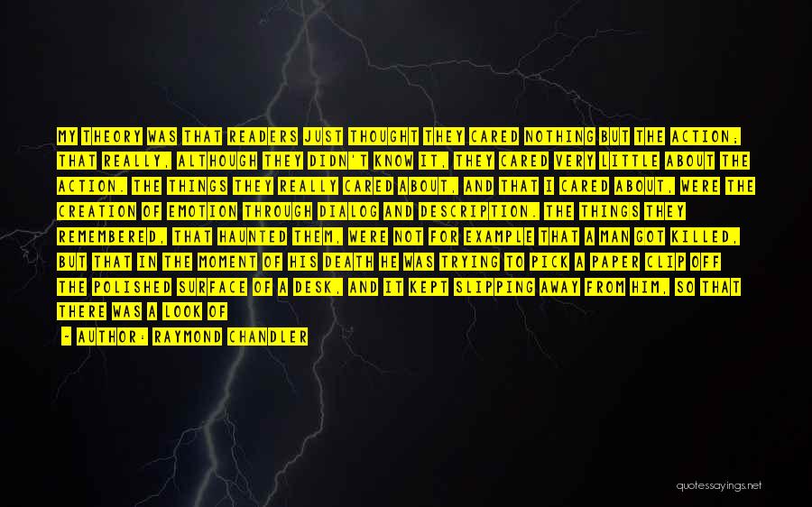 Raymond Chandler Quotes: My Theory Was That Readers Just Thought They Cared Nothing But The Action; That Really, Although They Didn't Know It,