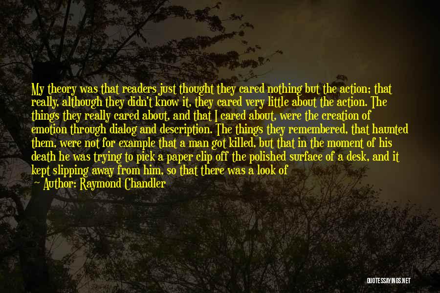 Raymond Chandler Quotes: My Theory Was That Readers Just Thought They Cared Nothing But The Action; That Really, Although They Didn't Know It,