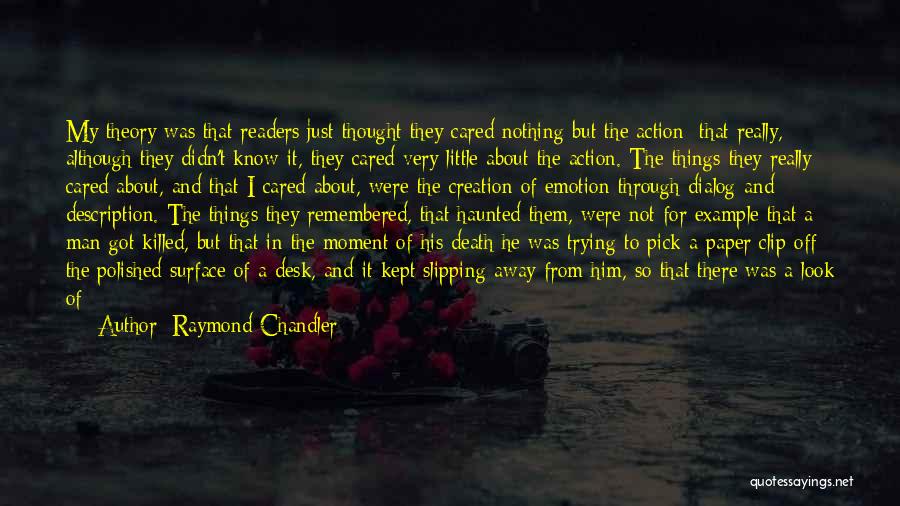 Raymond Chandler Quotes: My Theory Was That Readers Just Thought They Cared Nothing But The Action; That Really, Although They Didn't Know It,