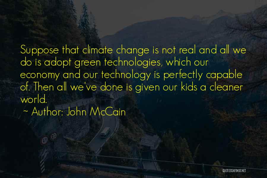 John McCain Quotes: Suppose That Climate Change Is Not Real And All We Do Is Adopt Green Technologies, Which Our Economy And Our