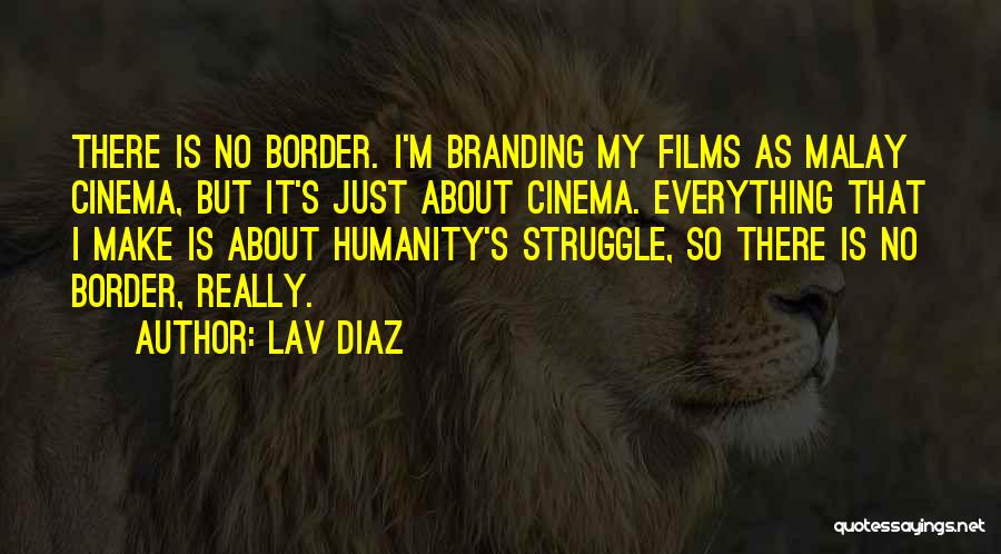 Lav Diaz Quotes: There Is No Border. I'm Branding My Films As Malay Cinema, But It's Just About Cinema. Everything That I Make