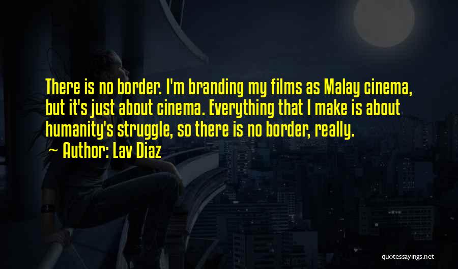 Lav Diaz Quotes: There Is No Border. I'm Branding My Films As Malay Cinema, But It's Just About Cinema. Everything That I Make