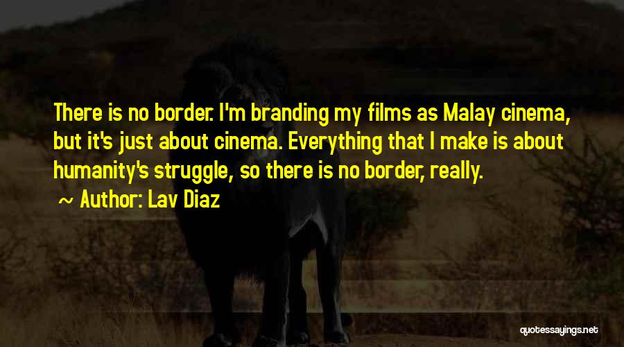 Lav Diaz Quotes: There Is No Border. I'm Branding My Films As Malay Cinema, But It's Just About Cinema. Everything That I Make