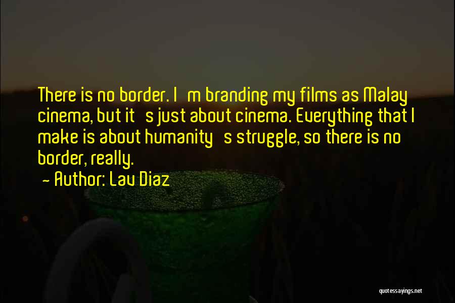 Lav Diaz Quotes: There Is No Border. I'm Branding My Films As Malay Cinema, But It's Just About Cinema. Everything That I Make