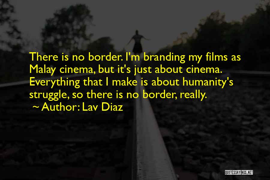 Lav Diaz Quotes: There Is No Border. I'm Branding My Films As Malay Cinema, But It's Just About Cinema. Everything That I Make