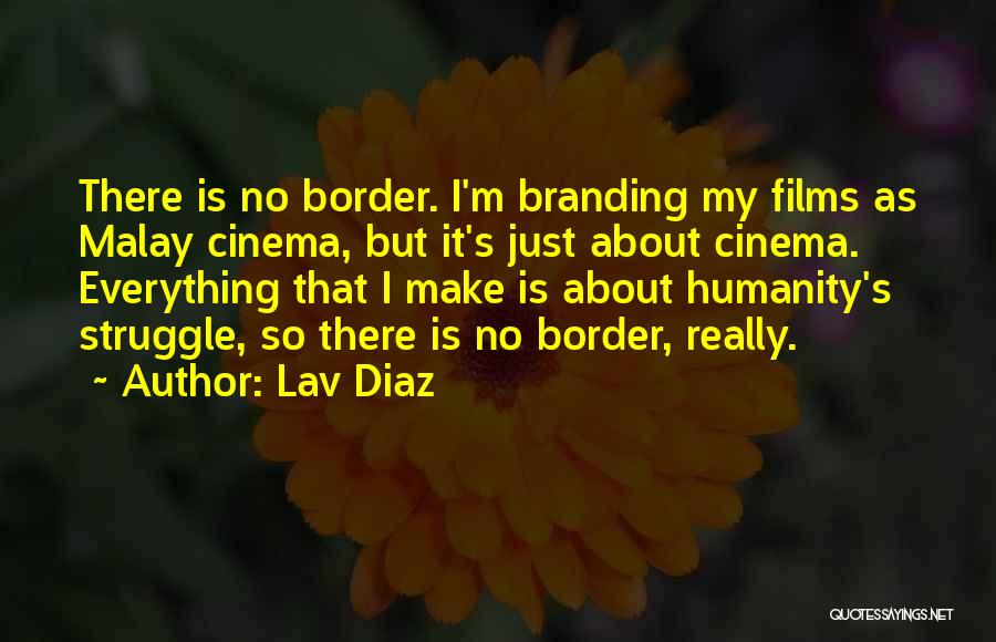 Lav Diaz Quotes: There Is No Border. I'm Branding My Films As Malay Cinema, But It's Just About Cinema. Everything That I Make