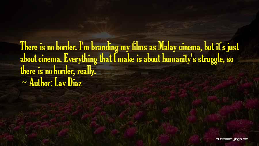 Lav Diaz Quotes: There Is No Border. I'm Branding My Films As Malay Cinema, But It's Just About Cinema. Everything That I Make