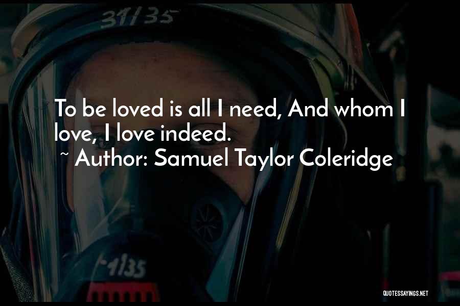 Samuel Taylor Coleridge Quotes: To Be Loved Is All I Need, And Whom I Love, I Love Indeed.