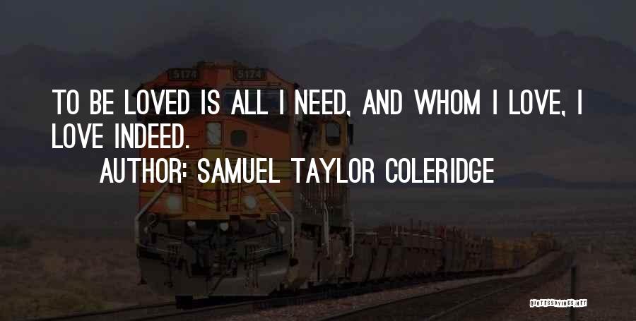 Samuel Taylor Coleridge Quotes: To Be Loved Is All I Need, And Whom I Love, I Love Indeed.