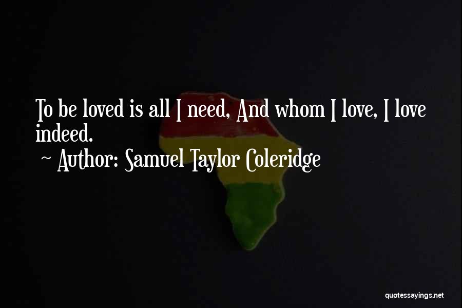 Samuel Taylor Coleridge Quotes: To Be Loved Is All I Need, And Whom I Love, I Love Indeed.