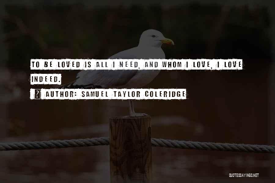 Samuel Taylor Coleridge Quotes: To Be Loved Is All I Need, And Whom I Love, I Love Indeed.