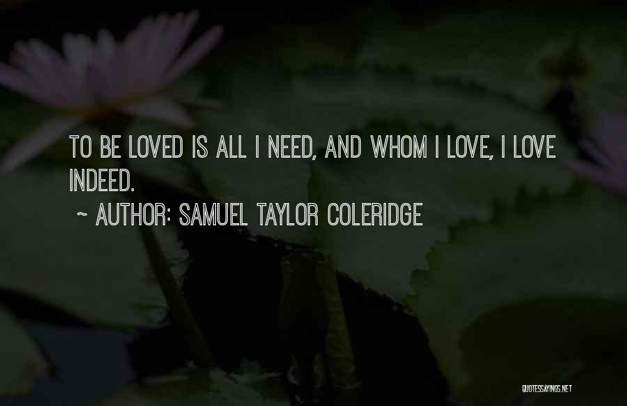 Samuel Taylor Coleridge Quotes: To Be Loved Is All I Need, And Whom I Love, I Love Indeed.